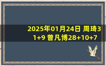 2025年01月24日 周琦31+9 曾凡博28+10+7 曾凌铉21+4 北京送福建4连败